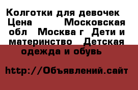 Колготки для девочек › Цена ­ 240 - Московская обл., Москва г. Дети и материнство » Детская одежда и обувь   